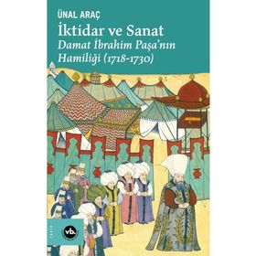 VakıfBank Kültür Yayınları - İktidar ve Sanat: Damat İbrahim Paşa'nın Hamiliği 1718 - 1730