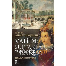 Valide Sultanlar ve Harem - Ahmet Şimşirgil