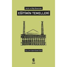 Varlık ve Bilgi Ekseninde Eğitimin Temelleri - Olcay Bayraktar