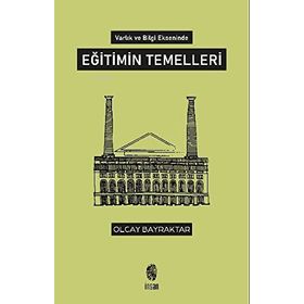 Varlık ve Bilgi Ekseninde Eğitimin Temelleri - Olcay Bayraktar