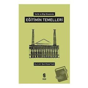 Varlık ve Bilgi Ekseninde Eğitimin Temelleri - Olcay Bayraktar