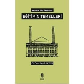 Varlık ve Bilgi Ekseninde Eğitimin Temelleri - Olcay Bayraktar