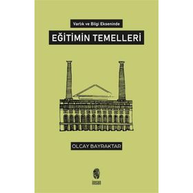 Varlık ve Bilgi Ekseninde Eğitimin Temelleri - Olcay Bayraktar
