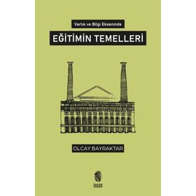 Varlık ve Bilgi Ekseninde Eğitimin Temelleri - Olcay Bayraktar
