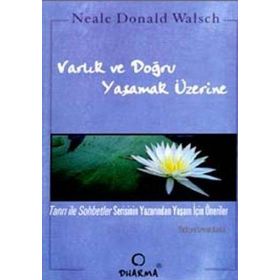 VARLIK VE DOĞRU YAŞAMAK ÜZERİNE - NEALE D.WALSCH
