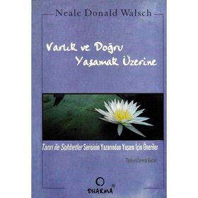 VARLIK VE DOĞRU YAŞAMAK ÜZERİNE - NEALE D.WALSCH