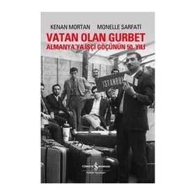 VATAN OLAN GURBET ALMANYA'YA İŞÇİ GÖÇÜNÜN 50. YILI - KENAN MORTAN;MONELLE SARFATI