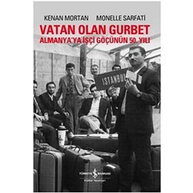 VATAN OLAN GURBET ALMANYA'YA İŞÇİ GÖÇÜNÜN 50. YILI - KENAN MORTAN;MONELLE SARFATI