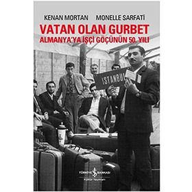 VATAN OLAN GURBET ALMANYA'YA İŞÇİ GÖÇÜNÜN 50. YILI - KENAN MORTAN;MONELLE SARFATI