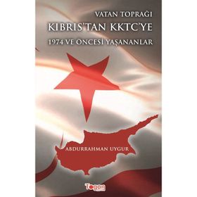 Vatan Toprağı Kıbrıs’tan KKTC’ye 1974 ve Öncesi Yaşanananlar - Abdurrahman Uygur