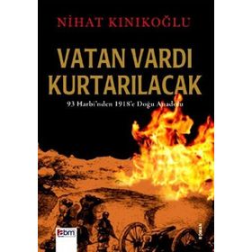 VATAN VARDI KURTARILACAK 93 HARBI'NDEN 1918'E DOĞU ANADOLU - NIHAT KINIKOĞLU