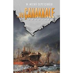 ve Çanakkale Geldiler - Mustafa Necati Sepetçioğlu
