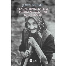 VE YÜZLERİMİZ, KALBIM, FOTOĞRAFLAR KADAR KISA ÖMÜRLÜ - JOHN BERGER