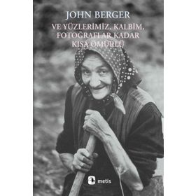 VE YÜZLERİMİZ, KALBIM, FOTOĞRAFLAR KADAR KISA ÖMÜRLÜ - JOHN BERGER
