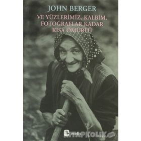 VE YÜZLERİMİZ, KALBIM, FOTOĞRAFLAR KADAR KISA ÖMÜRLÜ - JOHN BERGER