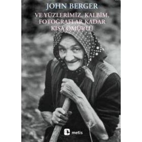 VE YÜZLERİMİZ, KALBIM, FOTOĞRAFLAR KADAR KISA ÖMÜRLÜ - JOHN BERGER
