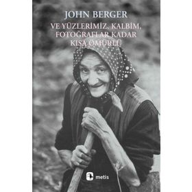 VE YÜZLERİMİZ, KALBIM, FOTOĞRAFLAR KADAR KISA ÖMÜRLÜ - JOHN BERGER
