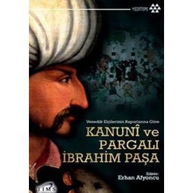 VENEDIK ELÇİLERİNİN RAPORLARINA GÖRE KANUNI VE PARGALI İBRAHİM PAŞA - ERHAN AFYONCU