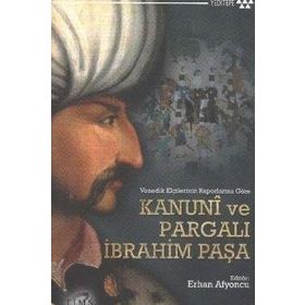 VENEDIK ELÇİLERİNİN RAPORLARINA GÖRE KANUNI VE PARGALI İBRAHİM PAŞA - ERHAN AFYONCU