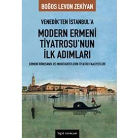 VENEDIK'TEN İSTANBUL'A MODERN ERMENI TIYATROSU'NUN İLK ADIMLARI - BOĞOS LEVON ZEKIYAN