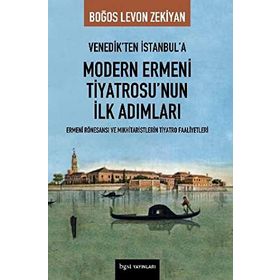 VENEDIK'TEN İSTANBUL'A MODERN ERMENI TIYATROSU'NUN İLK ADIMLARI - BOĞOS LEVON ZEKIYAN