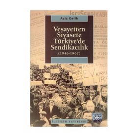 VESAYETTEN SIYASETE TÜRKİYE'DE SENDİKACILIK (1946-1967) - AZIZ ÇELİK