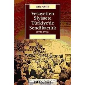 VESAYETTEN SIYASETE TÜRKİYE'DE SENDİKACILIK (1946-1967) - AZIZ ÇELİK