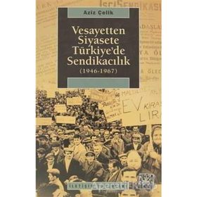 VESAYETTEN SIYASETE TÜRKİYE'DE SENDİKACILIK (1946-1967) - AZIZ ÇELİK