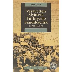 VESAYETTEN SIYASETE TÜRKİYE'DE SENDİKACILIK (1946-1967) - AZIZ ÇELİK