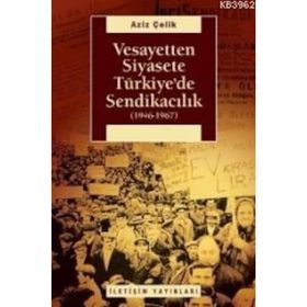 VESAYETTEN SIYASETE TÜRKİYE'DE SENDİKACILIK (1946-1967) - AZIZ ÇELİK