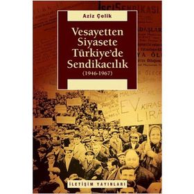 VESAYETTEN SIYASETE TÜRKİYE'DE SENDİKACILIK (1946-1967) - AZIZ ÇELİK