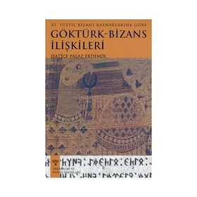 VI. YÜZYIL BIZANS KAYNAKLARINA GÖRE GÖKTÜRK - BIZANS İLİŞKİLERİ - HATICE PALAZ ERDEMIR