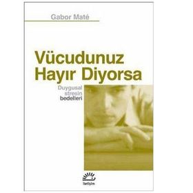 VÜCUDUNUZ HAYIR DIYORSA DUYGUSAL STRESIN BEDELLERI - GABOR MATE