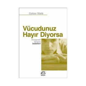 VÜCUDUNUZ HAYIR DIYORSA DUYGUSAL STRESIN BEDELLERI - GABOR MATE