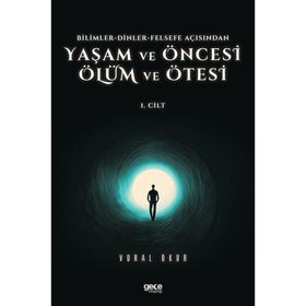 Vural Okur - Yaşam ve Öncesi Ölüm ve Ölüm Ötesi 1.Cilt Bilimler Dinler Felsefe Açısından
