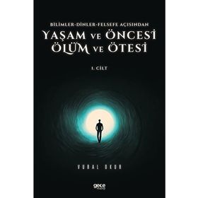 Vural Okur - Yaşam ve Öncesi Ölüm ve Ölüm Ötesi 1.Cilt Bilimler Dinler Felsefe Açısından