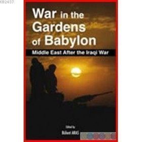 WAR IN THE GARDENS OF BABYLON MIDDLE EAST AFTER THE IRAQI WAR - BÜLENT ARAS