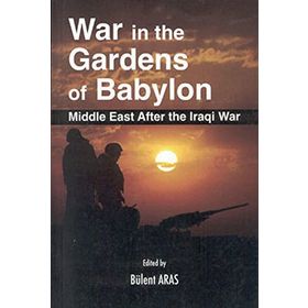 WAR IN THE GARDENS OF BABYLON MIDDLE EAST AFTER THE IRAQI WAR - BÜLENT ARAS