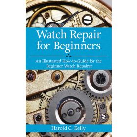 Watch Repair for Beginners An Illustrated How-To Guide for the Beginner Watch Repairer