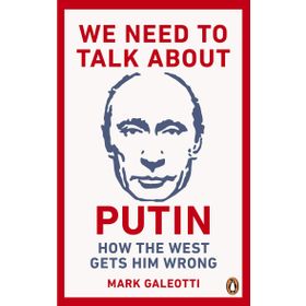 We Need to Talk About Putin: How the West Gets Him Wrong