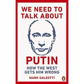 We Need to Talk About Putin: How the West Gets Him Wrong