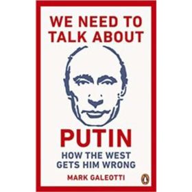 We Need to Talk About Putin: How the West Gets Him Wrong