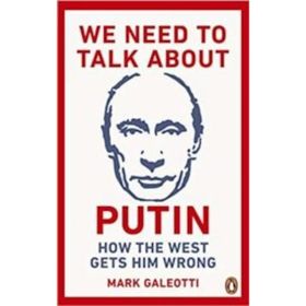 We Need to Talk About Putin: How the West Gets Him Wrong