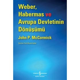 Weber, Habermas ve Avrupa Devletinin Dönüşümü - John P. McCormick