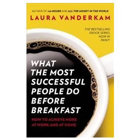 What the Most Successful People Do Before Breakfast - Laura Vanderkam