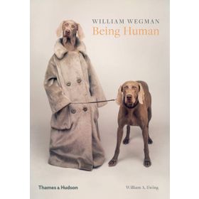 William Wegman: Being Human - William A. Ewing