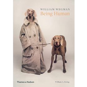 William Wegman: Being Human - William A. Ewing