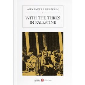 With The Turks In Palestine - Alexander Aaronsohn