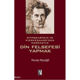 Wittgenstein ve Kierkegaard dan Hareketle Din Felsefesi Yapmak - Recep Alpyağıl