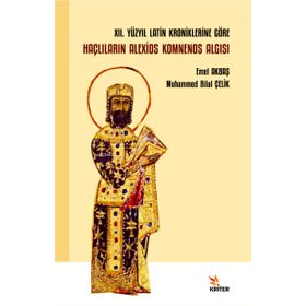 XII. Yüzyıl Latin Kroniklerine Göre Haçlıların Alexios Komnenos Algısı - Kriter Yayınları